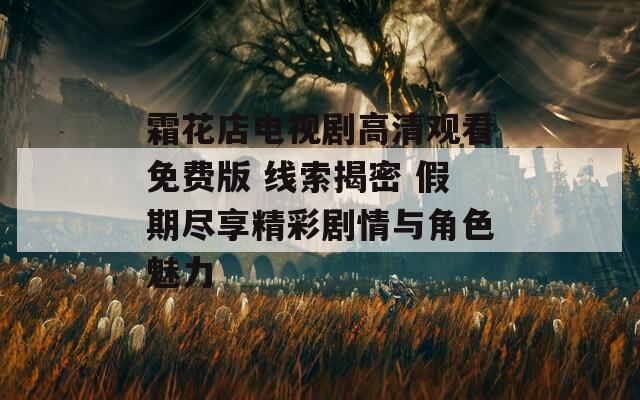 霜花店电视剧高清观看免费版 线索揭密 假期尽享精彩剧情与角色魅力