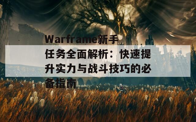 Warframe新手任务全面解析：快速提升实力与战斗技巧的必备指南