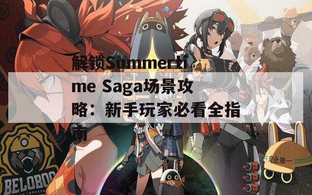解锁Summertime Saga场景攻略：新手玩家必看全指南