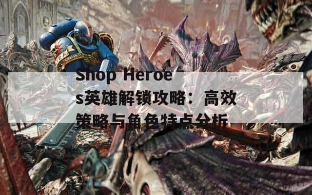 Shop Heroes英雄解锁攻略：高效策略与角色特点分析