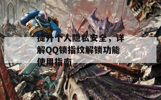 提升个人隐私安全，详解QQ锁指纹解锁功能使用指南