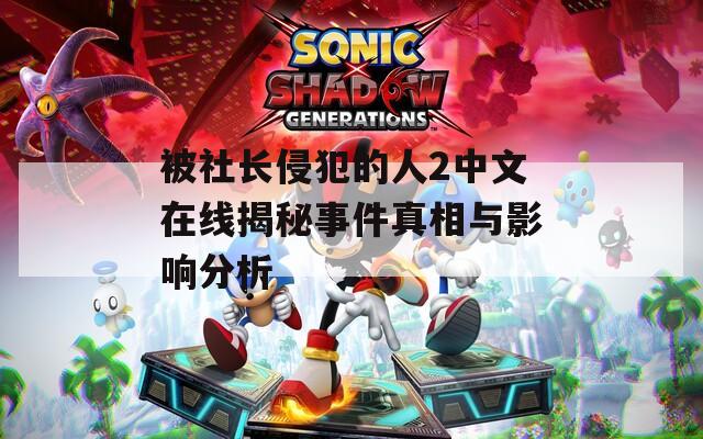 被社长侵犯的人2中文在线揭秘事件真相与影响分析