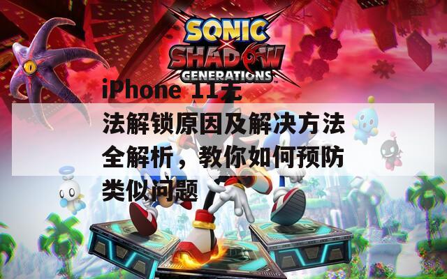 iPhone 11无法解锁原因及解决方法全解析，教你如何预防类似问题
