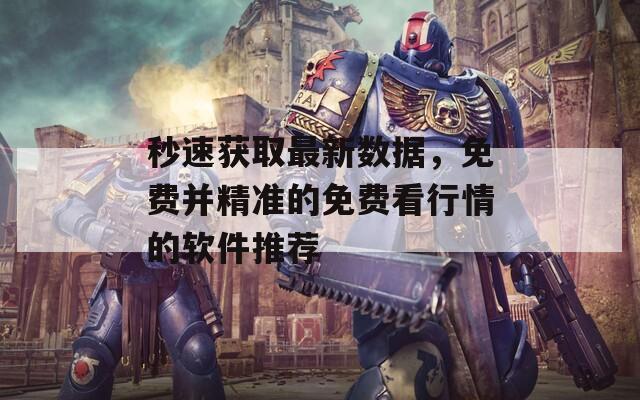 秒速获取最新数据，免费并精准的免费看行情的软件推荐