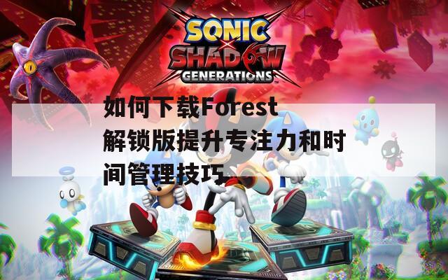 如何下载Forest解锁版提升专注力和时间管理技巧