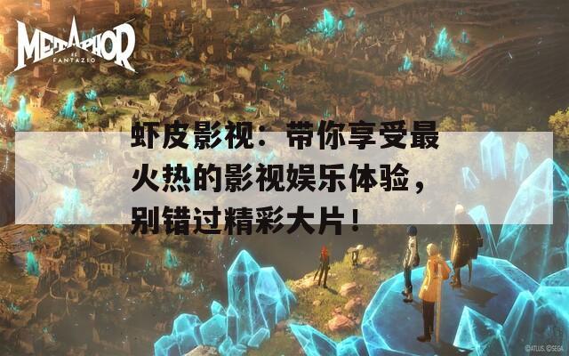虾皮影视：带你享受最火热的影视娱乐体验，别错过精彩大片！
