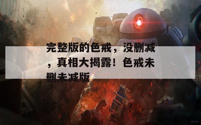 完整版的色戒，没删减，真相大揭露！色戒未删未减版