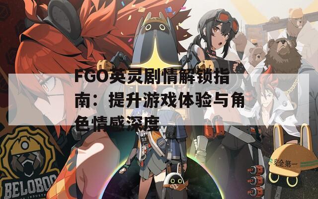 FGO英灵剧情解锁指南：提升游戏体验与角色情感深度