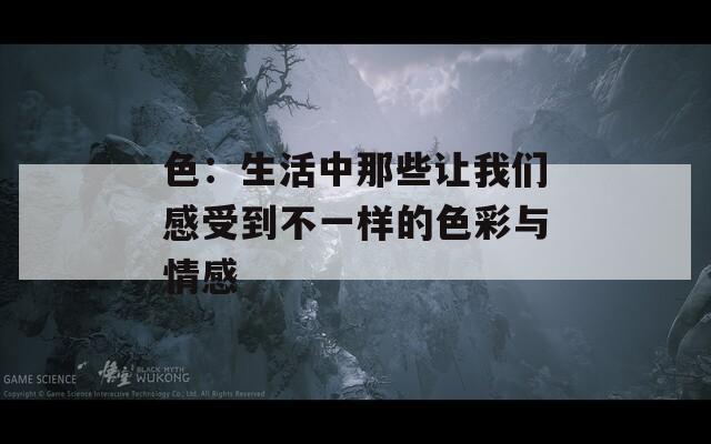 色：生活中那些让我们感受到不一样的色彩与情感