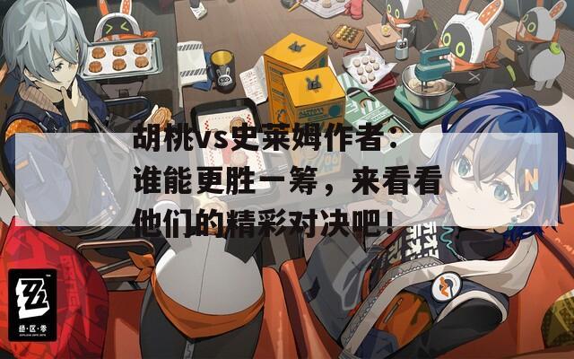 胡桃vs史莱姆作者：谁能更胜一筹，来看看他们的精彩对决吧！
