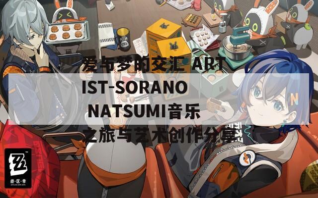 爱与梦的交汇 ARTIST-SORANO NATSUMI音乐之旅与艺术创作分享
