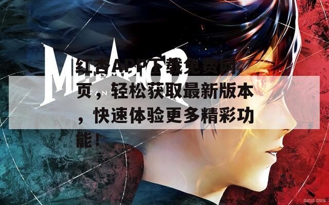 红杏APP下载免费网页，轻松获取最新版本，快速体验更多精彩功能！