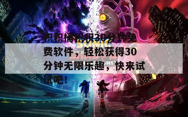 积积桶积积30分钟免费软件，轻松获得30分钟无限乐趣，快来试试吧！