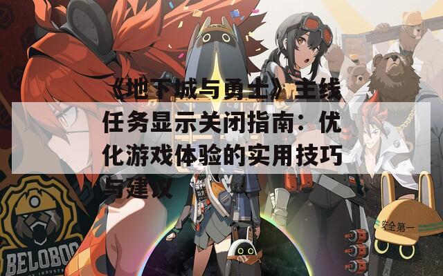 《地下城与勇士》主线任务显示关闭指南：优化游戏体验的实用技巧与建议