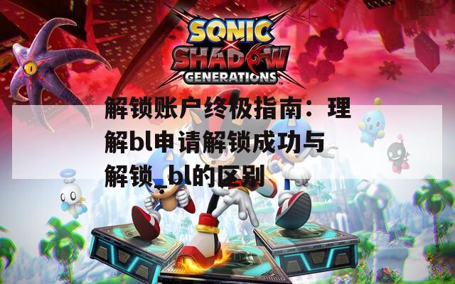 解锁账户终极指南：理解bl申请解锁成功与解锁_bl的区别