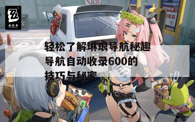 轻松了解琳琅导航秘趣导航自动收录600的技巧与秘密