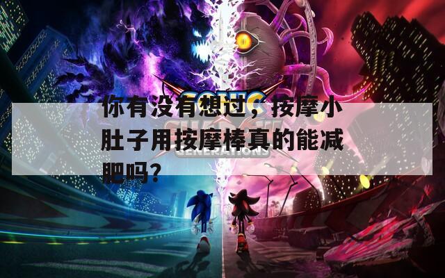 你有没有想过，按摩小肚子用按摩棒真的能减肥吗？