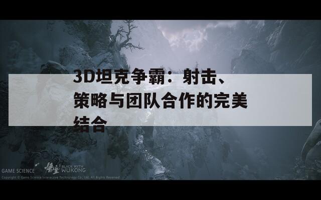 3D坦克争霸：射击、策略与团队合作的完美结合