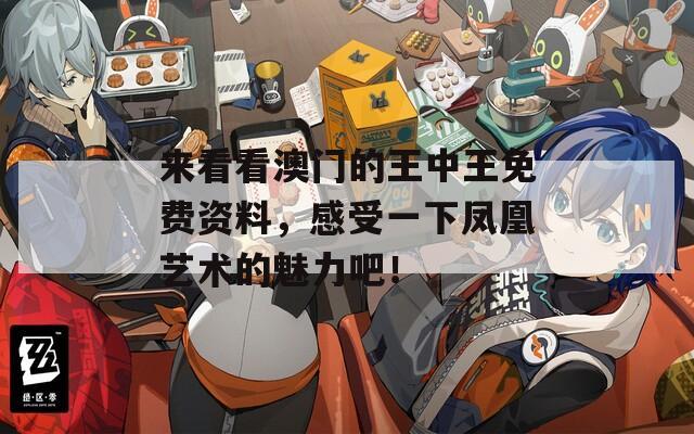 来看看澳门的王中王免费资料，感受一下凤凰艺术的魅力吧！