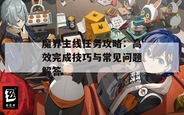魔界主线任务攻略：高效完成技巧与常见问题解答