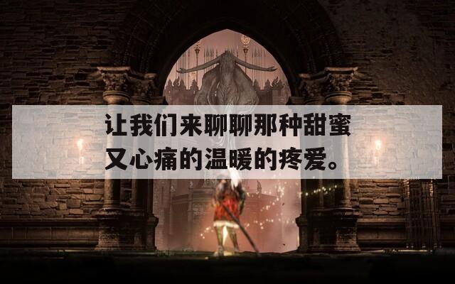 让我们来聊聊那种甜蜜又心痛的温暖的疼爱。