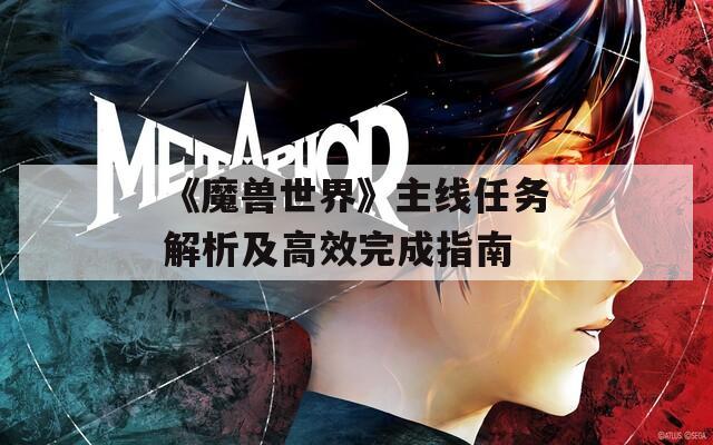 《魔兽世界》主线任务解析及高效完成指南
