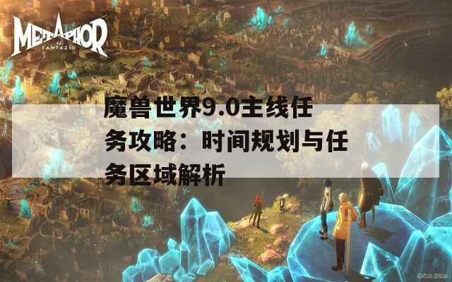魔兽世界9.0主线任务攻略：时间规划与任务区域解析