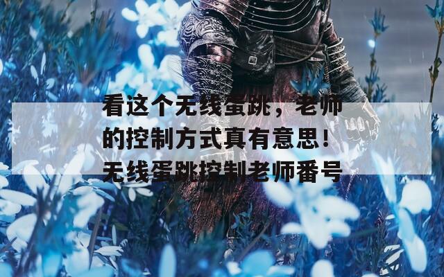 看这个无线蛋跳，老师的控制方式真有意思！无线蛋跳控制老师番号