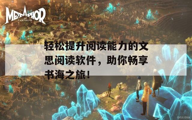 轻松提升阅读能力的文思阅读软件，助你畅享书海之旅！