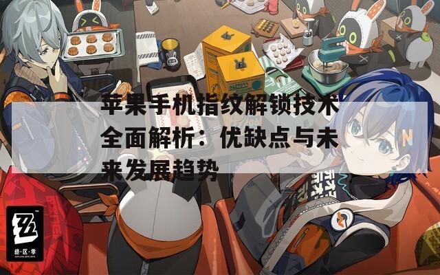 苹果手机指纹解锁技术全面解析：优缺点与未来发展趋势