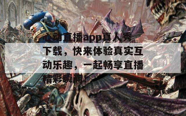 心动直播app真人秀下载，快来体验真实互动乐趣，一起畅享直播精彩瞬间！