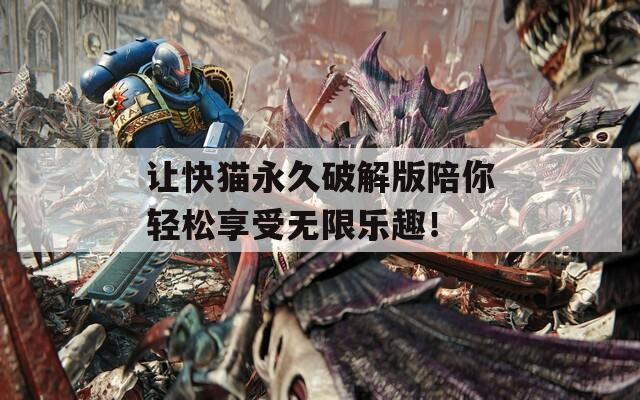 让快猫永久破解版陪你轻松享受无限乐趣！