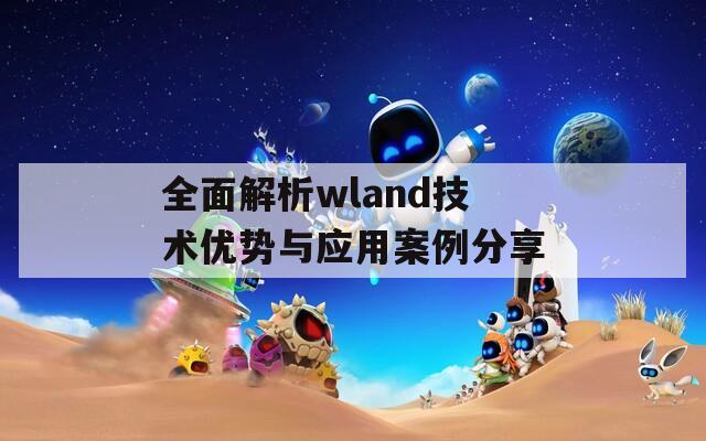 全面解析wland技术优势与应用案例分享