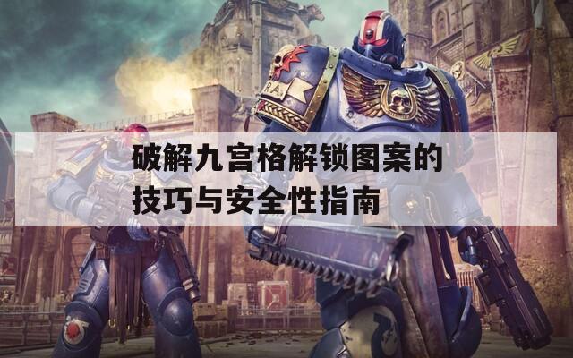 破解九宫格解锁图案的技巧与安全性指南