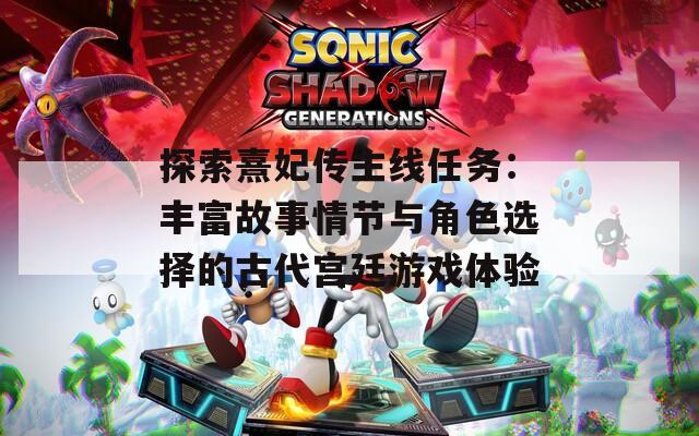 探索熹妃传主线任务：丰富故事情节与角色选择的古代宫廷游戏体验