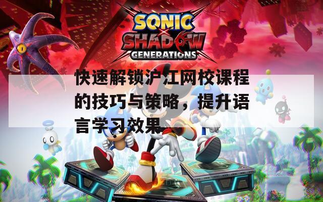 快速解锁沪江网校课程的技巧与策略，提升语言学习效果