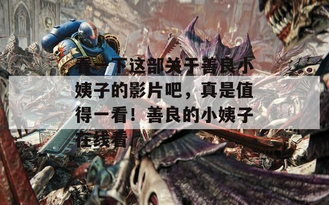 看一下这部关于善良小姨子的影片吧，真是值得一看！善良的小姨子在线看