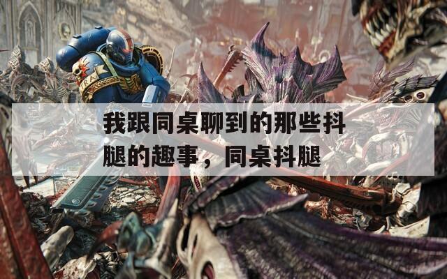 我跟同桌聊到的那些抖腿的趣事，同桌抖腿