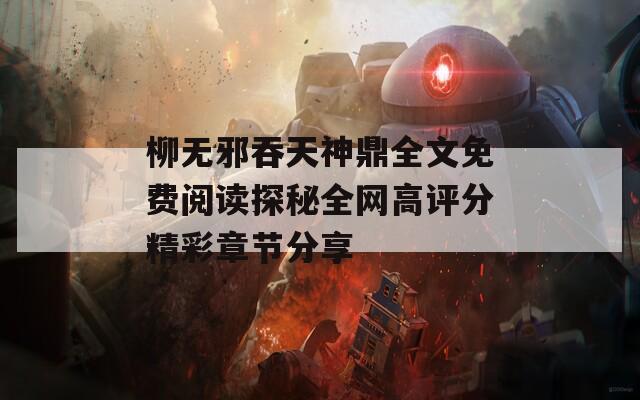 柳无邪吞天神鼎全文免费阅读探秘全网高评分精彩章节分享
