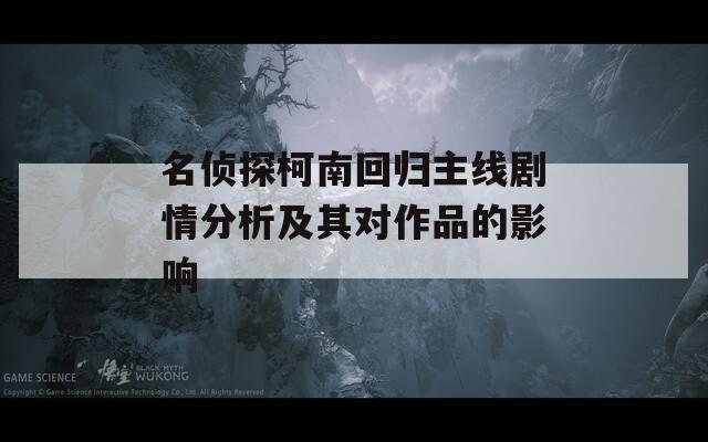 名侦探柯南回归主线剧情分析及其对作品的影响