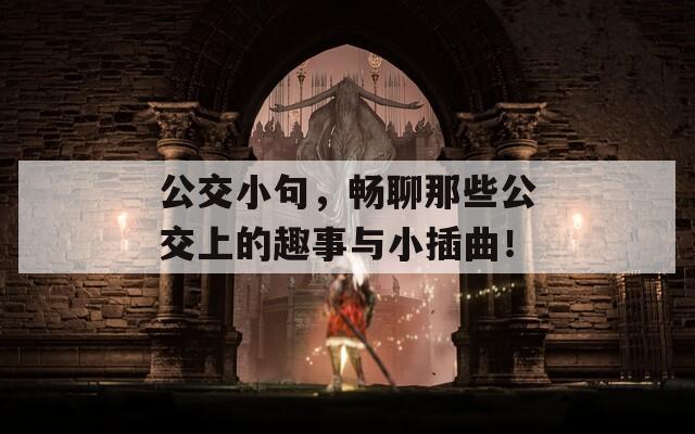 公交小句，畅聊那些公交上的趣事与小插曲！