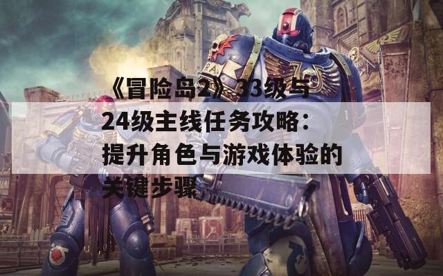 《冒险岛2》33级与24级主线任务攻略：提升角色与游戏体验的关键步骤