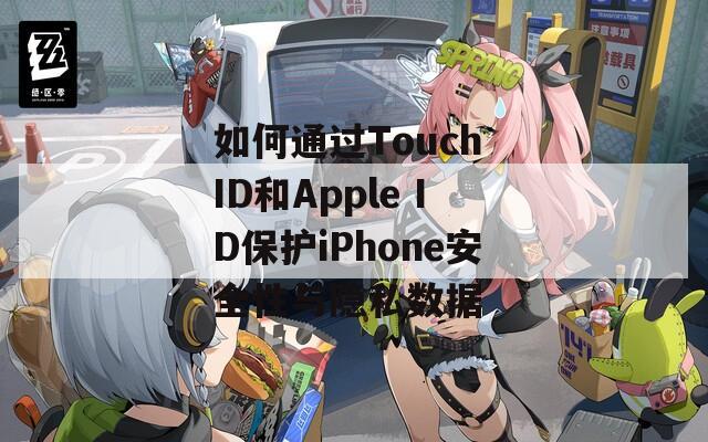 如何通过Touch ID和Apple ID保护iPhone安全性与隐私数据