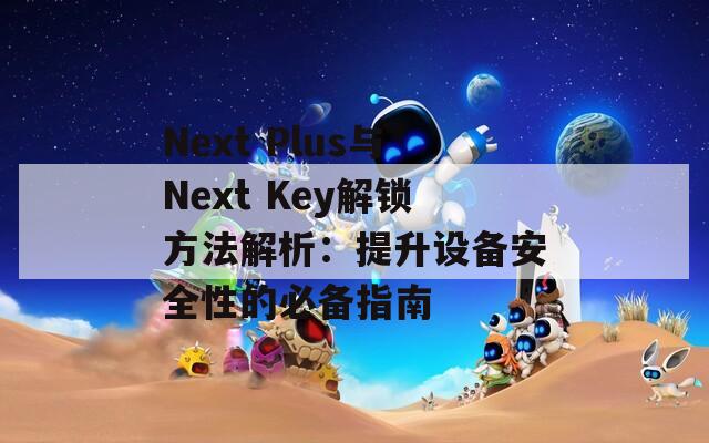 Next Plus与Next Key解锁方法解析：提升设备安全性的必备指南