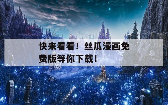 快来看看！丝瓜漫画免费版等你下载！
