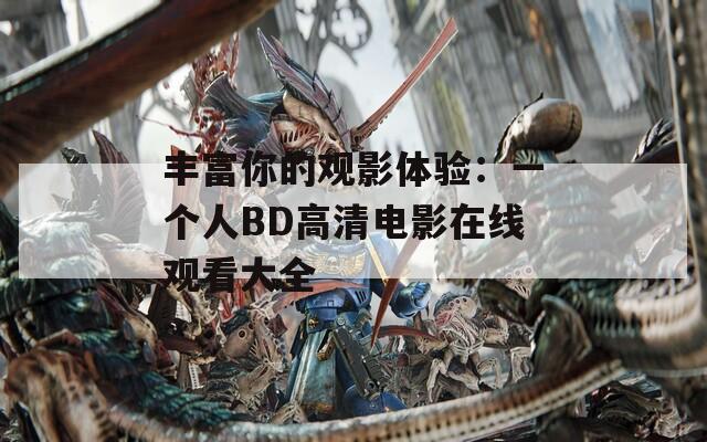 丰富你的观影体验：一个人BD高清电影在线观看大全