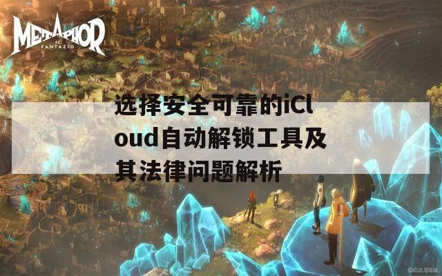 选择安全可靠的iCloud自动解锁工具及其法律问题解析