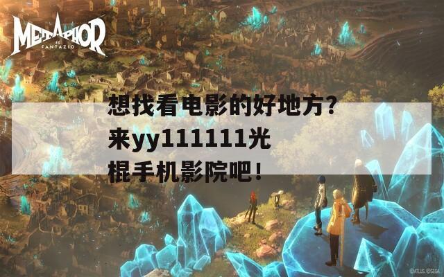 想找看电影的好地方？来yy111111光棍手机影院吧！