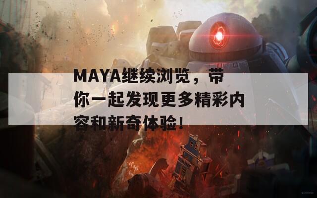 MAYA继续浏览，带你一起发现更多精彩内容和新奇体验！