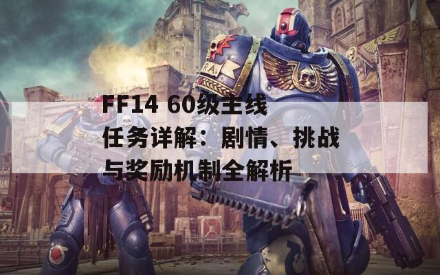 FF14 60级主线任务详解：剧情、挑战与奖励机制全解析